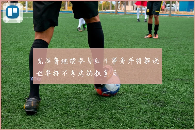 克洛普继续参与红牛事务并将解说世界杯不考虑执教皇马