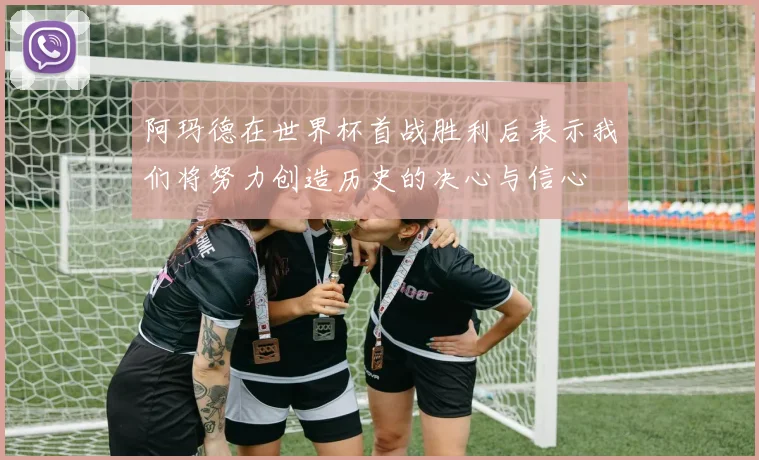 阿玛德在世界杯首战胜利后表示我们将努力创造历史的决心与信心
