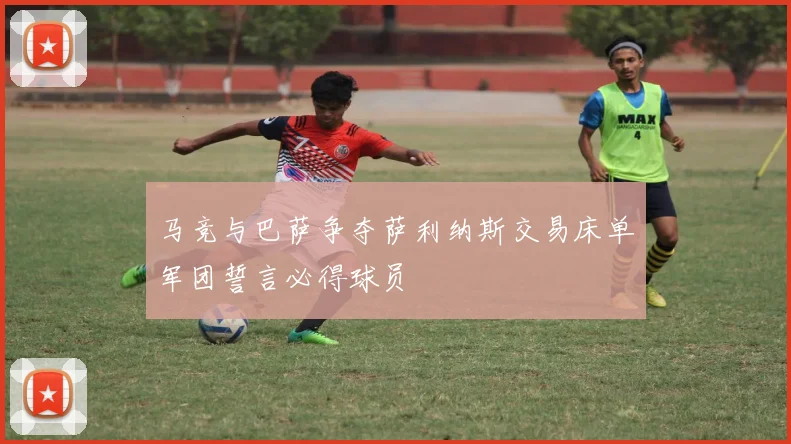 马竞与巴萨争夺萨利纳斯交易床单军团誓言必得球员