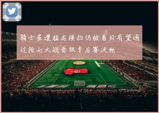 骑士虽遭猛龙横扫仍被看好有望通过抢七大战晋级季后赛次轮