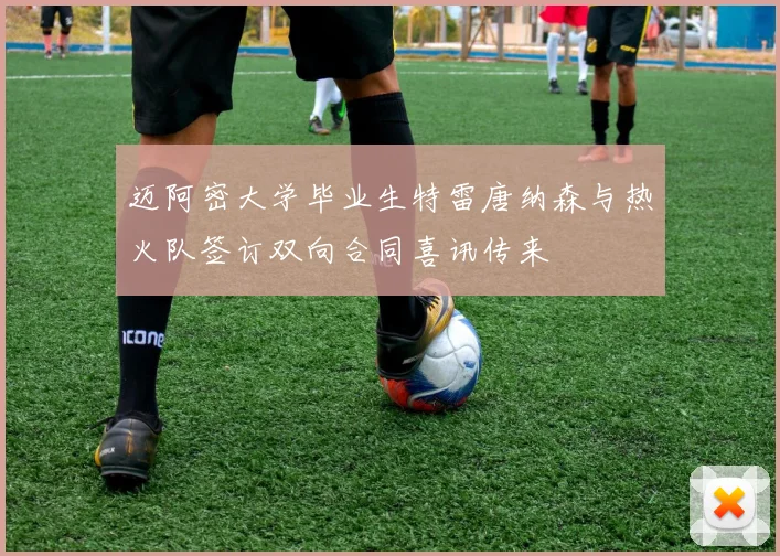 迈阿密大学毕业生特雷唐纳森与热火队签订双向合同喜讯传来