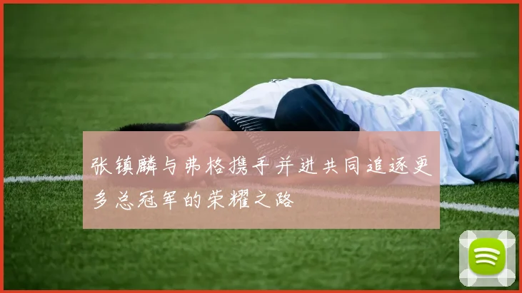 张镇麟与弗格携手并进共同追逐更多总冠军的荣耀之路