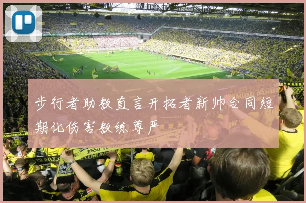 步行者助教直言开拓者新帅合同短期化伤害教练尊严
