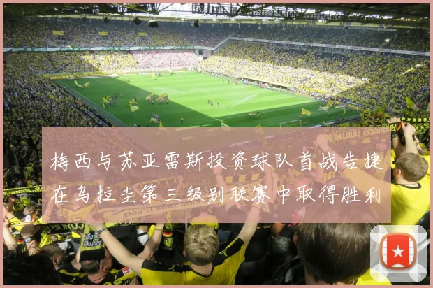 梅西与苏亚雷斯投资球队首战告捷在乌拉圭第三级别联赛中取得胜利