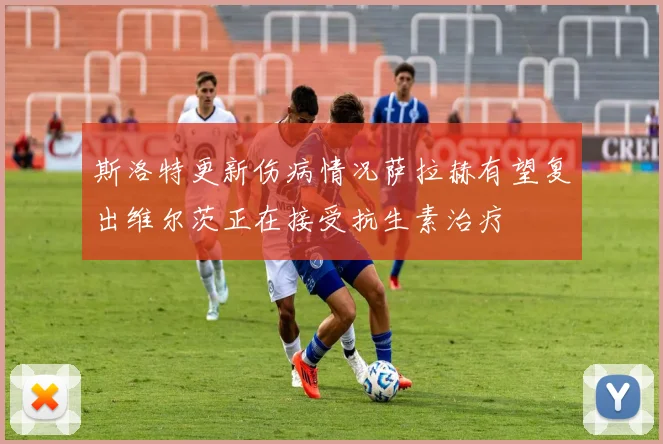 斯洛特更新伤病情况萨拉赫有望复出维尔茨正在接受抗生素治疗