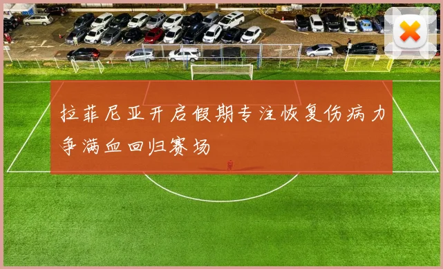 拉菲尼亚开启假期专注恢复伤病力争满血回归赛场