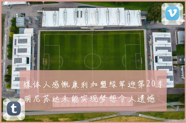 媒体人感慨康利加盟绿军迎第20季明尼苏达未能实现梦想令人遗憾