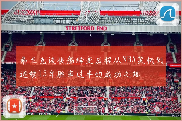 弗兰克谈快船转变历程从NBA笑柄到连续15年胜率过半的成功之路